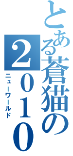 とある蒼猫の２０１０年（ニューワールド）