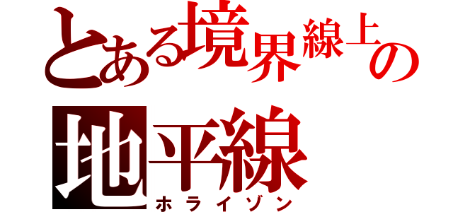 とある境界線上の地平線（ホライゾン）