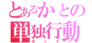 とあるかとの単独行動（ボッチ）