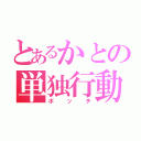 とあるかとの単独行動（ボッチ）