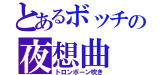 とあるボッチの夜想曲（トロンボーン吹き）