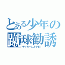 とある少年の蹴球勧誘（サッカーしようぜ！）