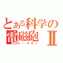 とある科学の電磁砲Ⅱ（レールガン）