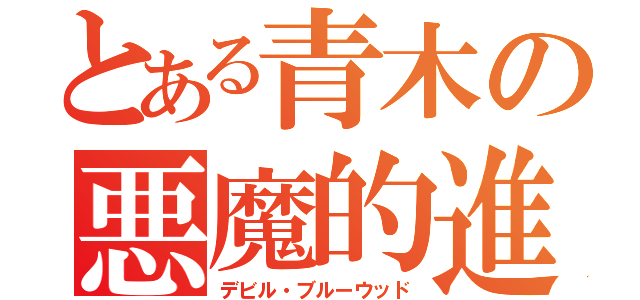 とある青木の悪魔的進言（デビル・ブルーウッド）