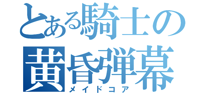 とある騎士の黄昏弾幕無双（メイドコア）