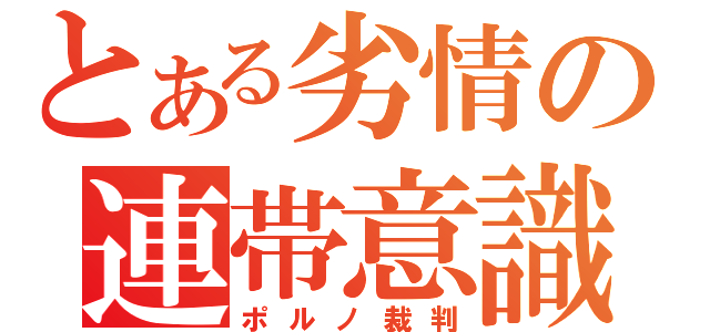 とある劣情の連帯意識（ポルノ裁判）