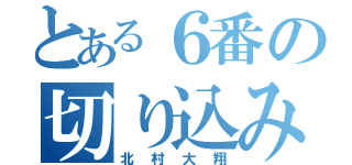 とある６番の切り込み隊いょう（北 村 大 翔）