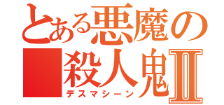 とある悪魔の 殺人鬼Ⅱ（デスマシーン）