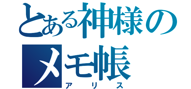 とある神様のメモ帳（アリス）