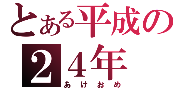 とある平成の２４年（あけおめ）