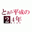 とある平成の２４年（あけおめ）