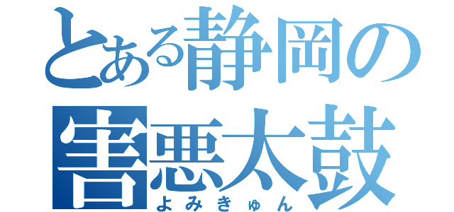 とある静岡の害悪太鼓（よみきゅん）