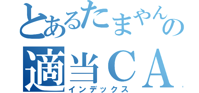 とあるたまやんの適当ＣＡＳ（インデックス）