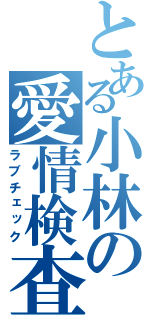 とある小林の愛情検査（ラブチェック）