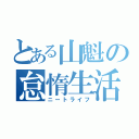 とある山魁の怠惰生活（ニートライフ）