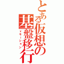 とある仮想の基盤移行（ｖモーション）