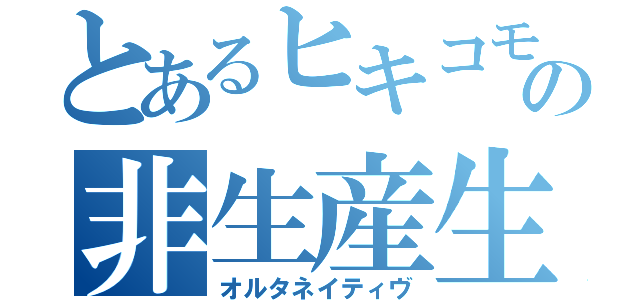 とあるヒキコモリの非生産生活（オルタネイティヴ）