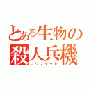 とある生物の殺人兵機（コウノタクト）