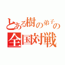 とある樹の弟子の全国対戦（）