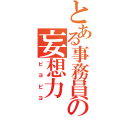 とある事務員の妄想力（ピヨピヨ）