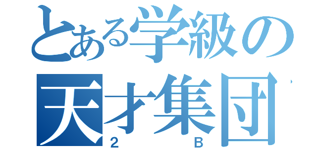 とある学級の天才集団（２Ｂ）