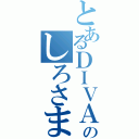 とあるＤＩＶＡのしろさま（）