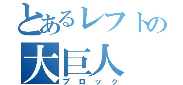 とあるレフトの大巨人（ブロック）