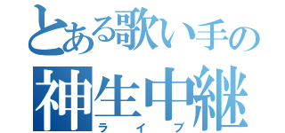 とある歌い手の神生中継（ライブ）