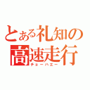 とある礼知の高速走行（チョーハエー）