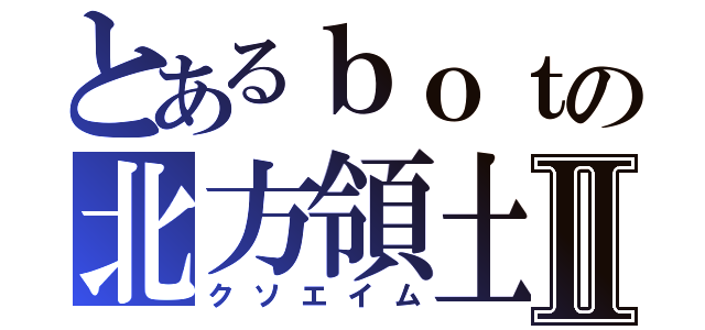 とあるｂｏｔの北方領土Ⅱ（クソエイム）