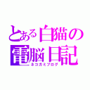 とある白猫の電脳日記（ネコガミブログ）