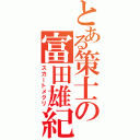 とある策士の富田雄紀（スカートメクリ）