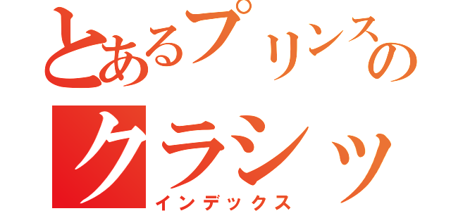 とあるプリンスのクラシック組（インデックス）