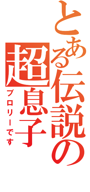 とある伝説の超息子（ブロリーです）