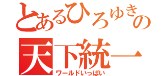 とあるひろゆきの天下統一（ワールドいっぱい）