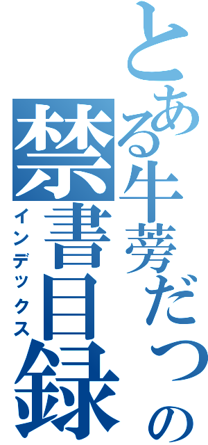 とある牛蒡だったねの禁書目録まゆなやらはをなやかわやかやらわはか分からない（インデックス）