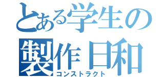 とある学生の製作日和（コンストラクト）