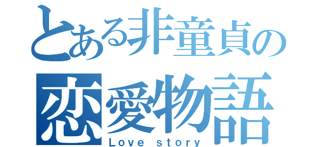 とある非童貞の恋愛物語（Ｌｏｖｅ ｓｔｏｒｙ）