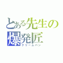 とある先生の爆発匠（クリームパン）