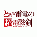 とある雷電の超電磁剣（ボルトブレード）