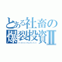 とある社畜の爆裂投資Ⅱ（バーストインヴェストメント）