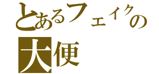 とあるフェイクの大便（）