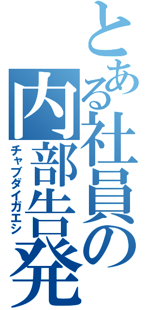 とある社員の内部告発（チャブダイガエシ）