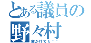 とある議員の野々村（命がけでぇ〜〜）