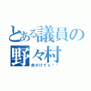 とある議員の野々村（命がけでぇ〜〜）