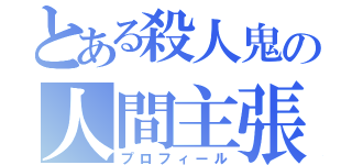 とある殺人鬼の人間主張（プロフィール）