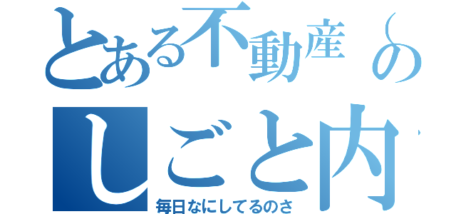 とある不動産（事）のしごと内容（毎日なにしてるのさ）