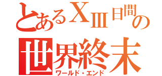 とあるⅩⅢ日間の世界終末（ワールド・エンド）