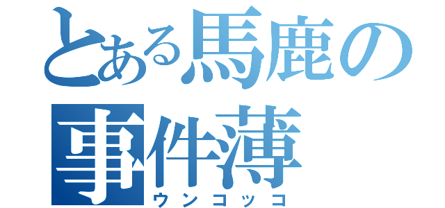 とある馬鹿の事件薄（ウンコッコ）