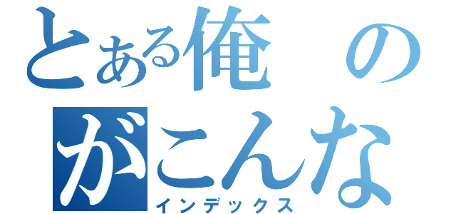 とある俺のがこんなに可愛いわけがない（インデックス）